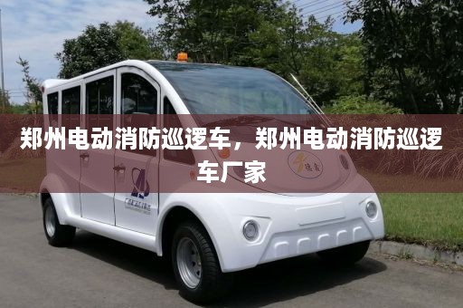 郑州电动消防巡逻车，郑州电动消防巡逻车厂家